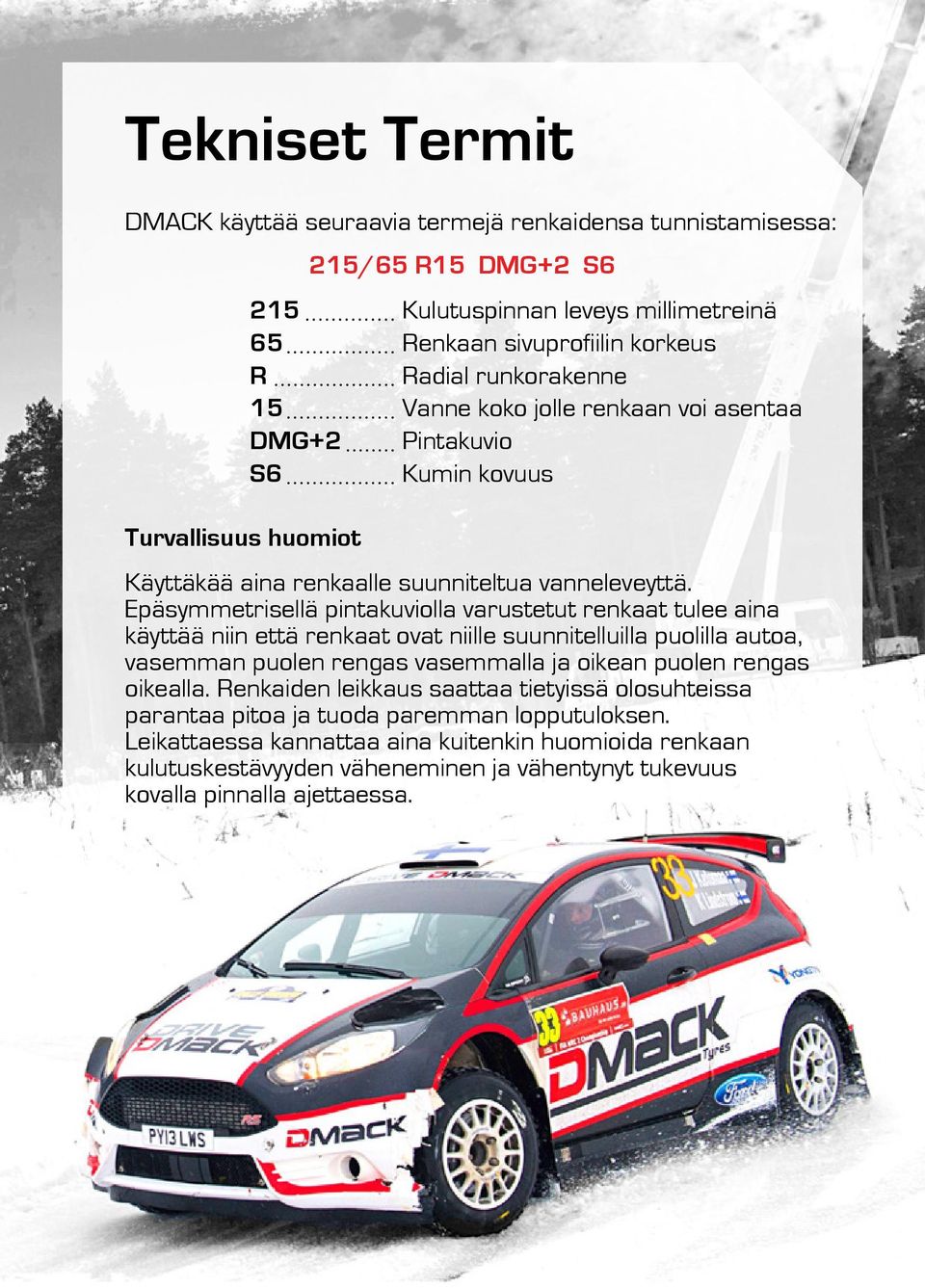 Epäsymmetrisellä pintakuviolla varustetut renkaat tulee aina käyttää niin että renkaat ovat niille suunnitelluilla puolilla autoa, vasemman puolen rengas vasemmalla ja oikean puolen rengas