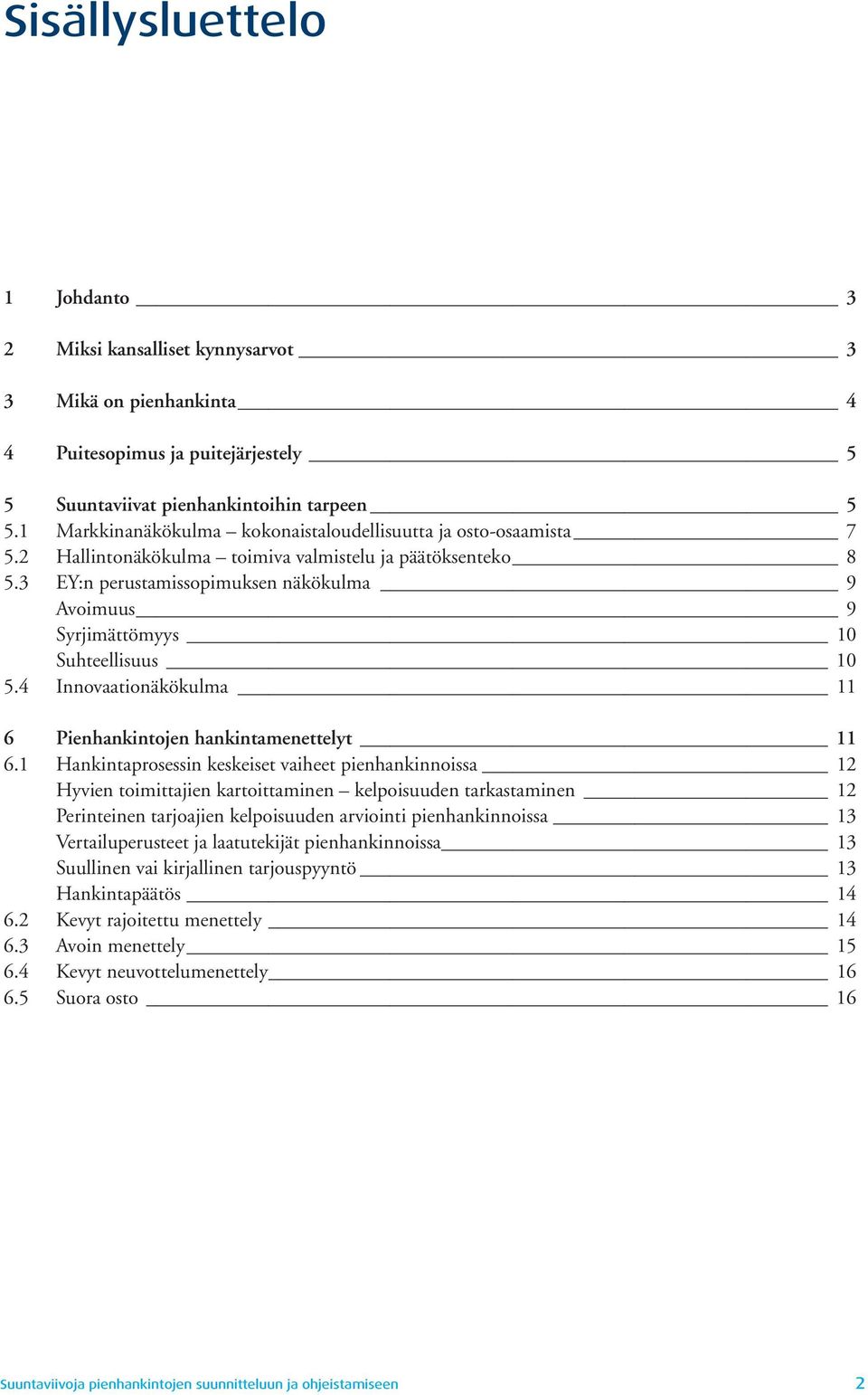 3 EY:n perustamissopimuksen näkökulma 9 Avoimuus 9 Syrjimättömyys 10 Suhteellisuus 10 5.4 Innovaationäkökulma 11 6 Pienhankintojen hankintamenettelyt 11 6.