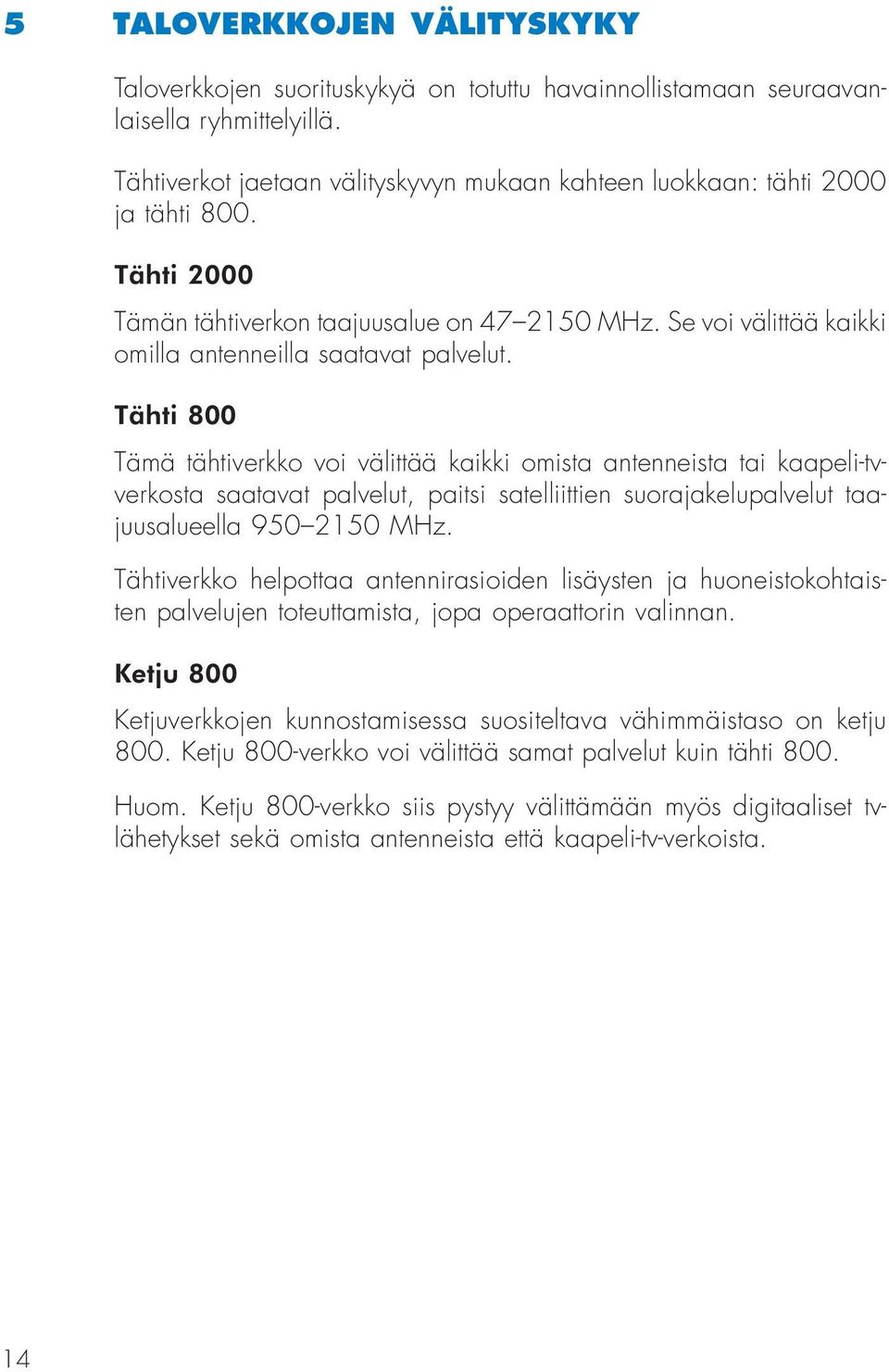 Tähti 800 Tämä tähtiverkko voi välittää kaikki omista antenneista tai kaapeli-tvverkosta saatavat palvelut, paitsi satelliittien suorajakelupalvelut taajuusalueella 950 2150 MHz.