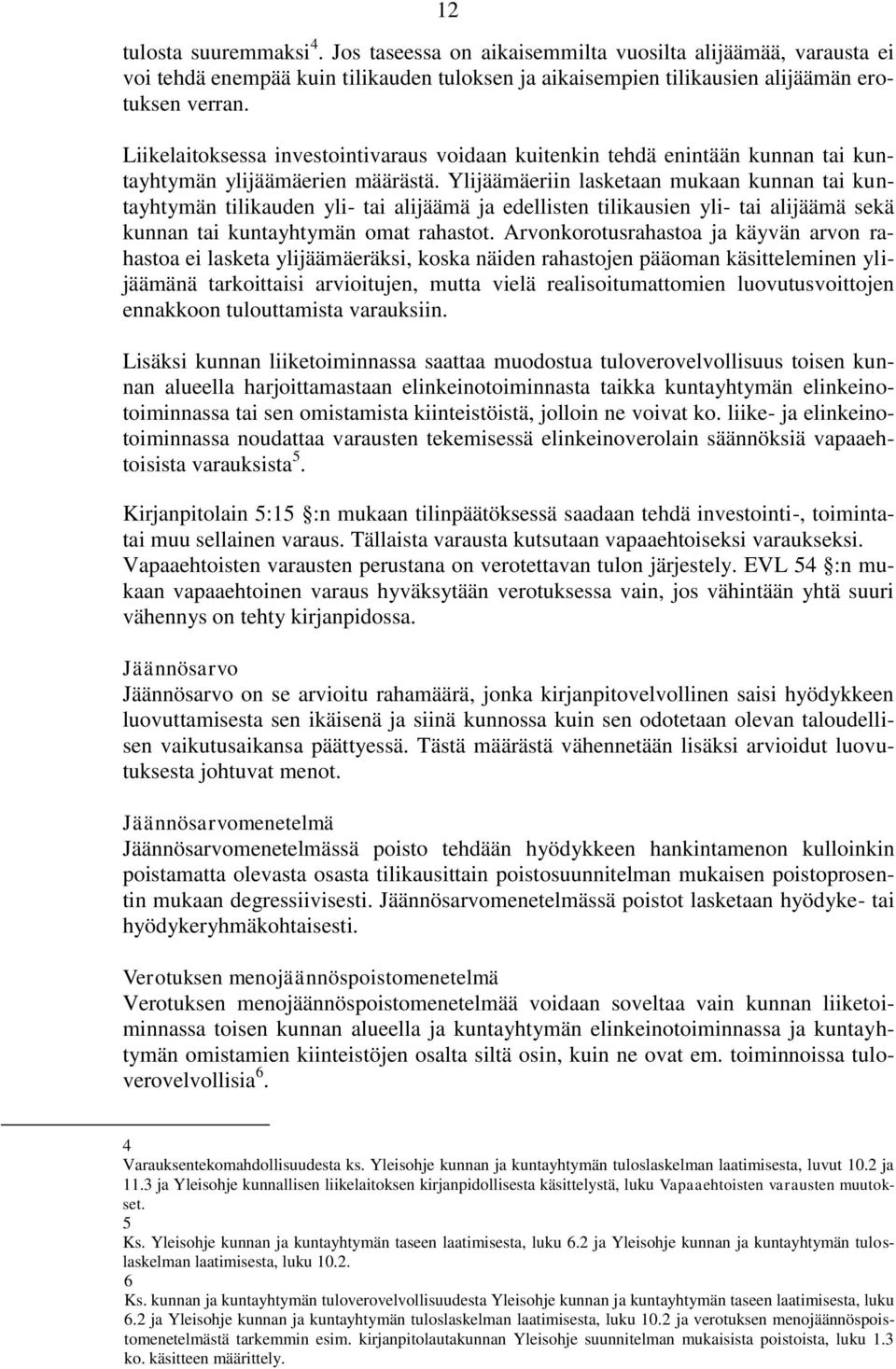 Ylijäämäeriin lasketaan mukaan kunnan tai kuntayhtymän tilikauden yli- tai alijäämä ja edellisten tilikausien yli- tai alijäämä sekä kunnan tai kuntayhtymän omat rahastot.