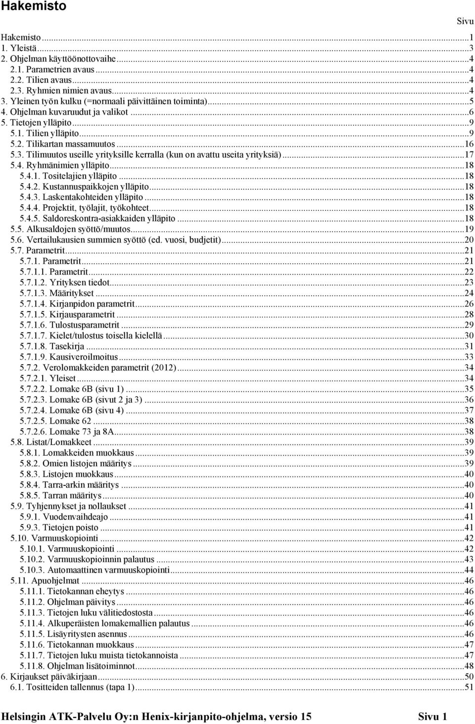 Tilimuutos useille yrityksille kerralla (kun on avattu useita yrityksiä)... 17 5.4. Ryhmänimien ylläpito... 18 5.4.1. Tositelajien ylläpito... 18 5.4.2. Kustannuspaikkojen ylläpito... 18 5.4.3.