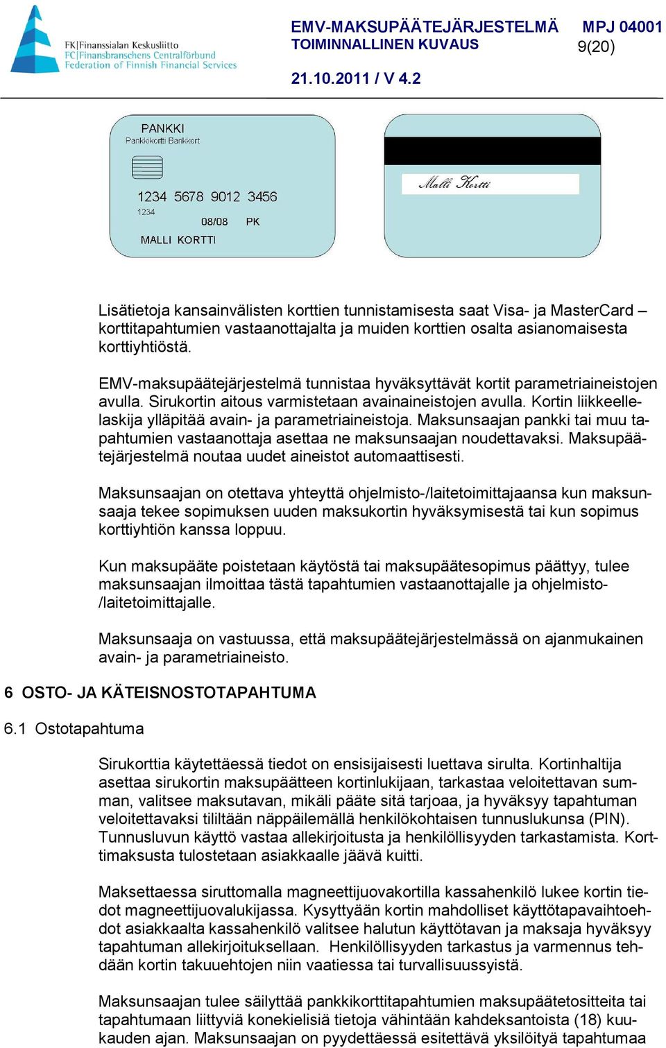 Kortin liikkeellelaskija ylläpitää avain- ja parametriaineistoja. Maksunsaajan pankki tai muu tapahtumien vastaanottaja asettaa ne maksunsaajan noudettavaksi.