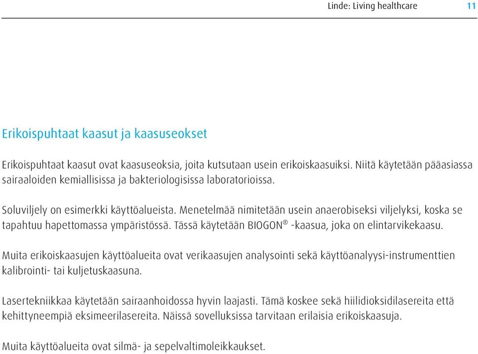 Menetelmää nimitetään usein anaerobiseksi viljelyksi, koska se tapahtuu hapettomassa ympäristössä. Tässä käytetään BIOGON -kaasua, joka on elintarvikekaasu.