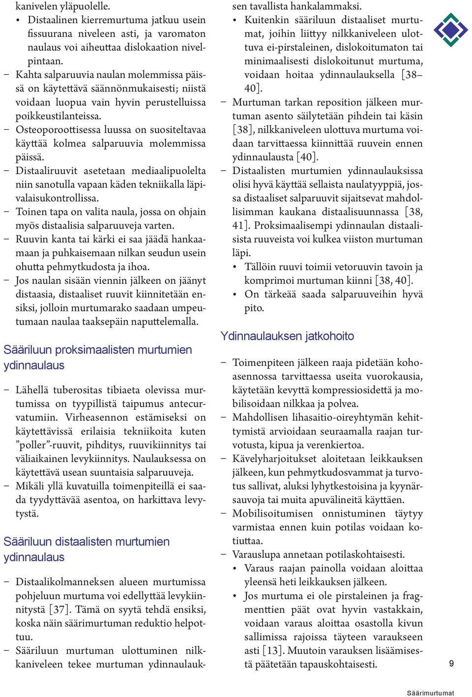 Osteoporoottisessa luussa on suositeltavaa käyttää kolmea salparuuvia molemmissa päissä. Distaaliruuvit asetetaan mediaalipuolelta niin sanotulla vapaan käden tekniikalla läpivalaisukontrollissa.