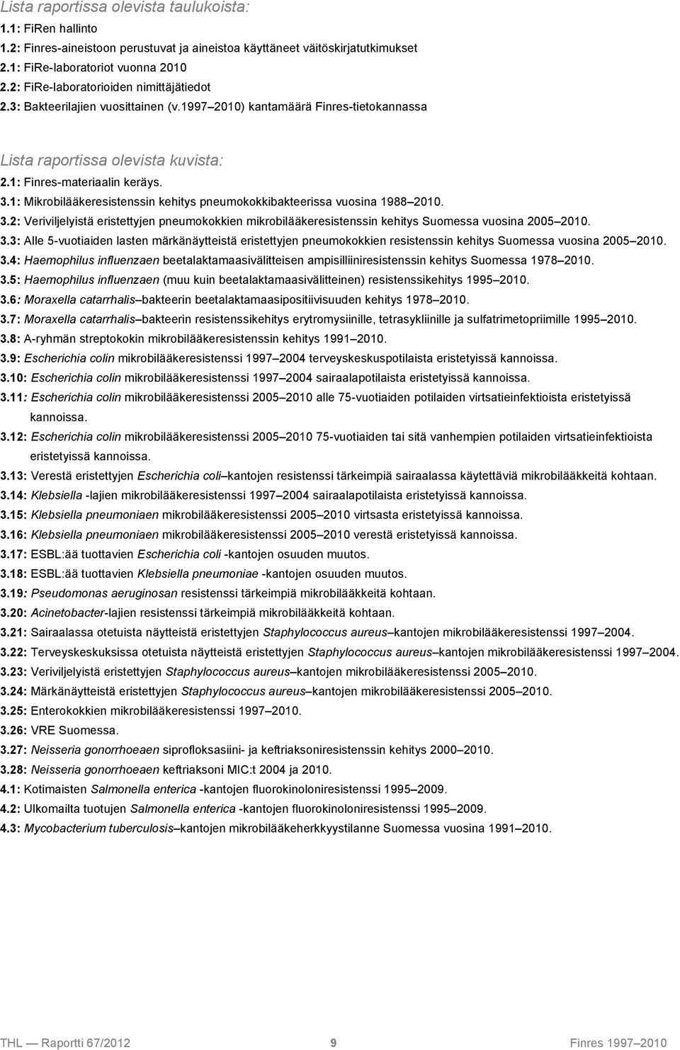 1: Mikrobilääkeresistenssin kehitys pneumokokkibakteerissa vuosina 1988 2010. 3.2: Veriviljelyistä eristettyjen pneumokokkien mikrobilääkeresistenssin kehitys Suomessa vuosina 2005 2010. 3.3: Alle 5-vuotiaiden lasten märkänäytteistä eristettyjen pneumokokkien resistenssin kehitys Suomessa vuosina 2005 2010.