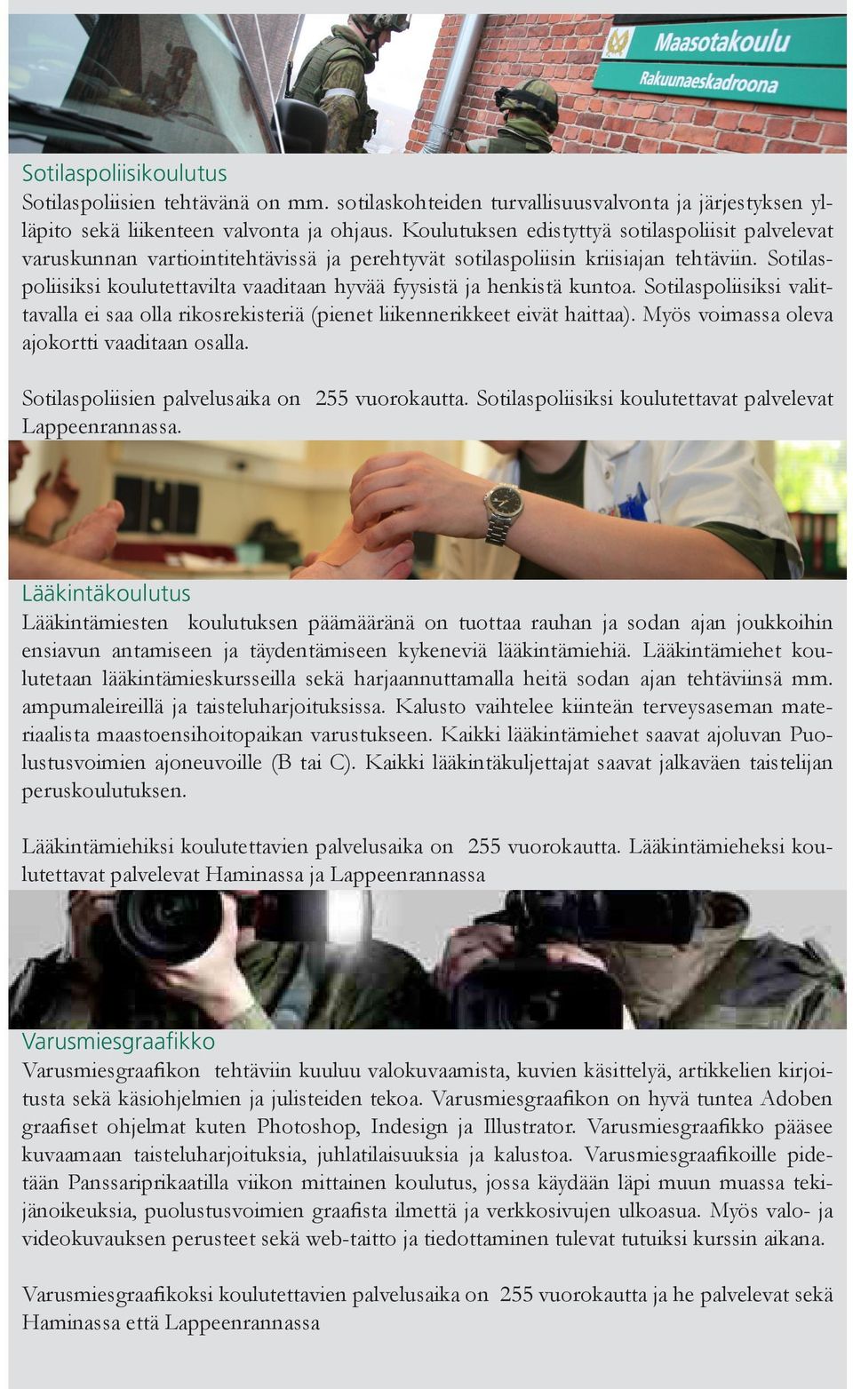 Sotilaspoliisiksi koulutettavilta vaaditaan hyvää fyysistä ja henkistä kuntoa. Sotilaspoliisiksi valittavalla ei saa olla rikosrekisteriä (pienet liikennerikkeet eivät haittaa).