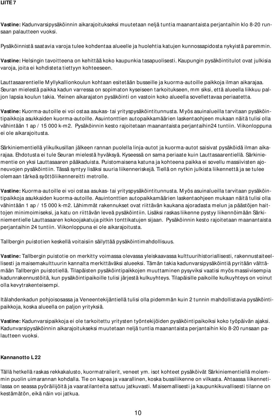 Kaupungin pysäköintitulot ovat julkisia varoja, joita ei kohdisteta tiettyyn kohteeseen. Lauttasaarentielle Myllykallionkoulun kohtaan esitetään busseille ja kuorma-autoille paikkoja ilman aikarajaa.