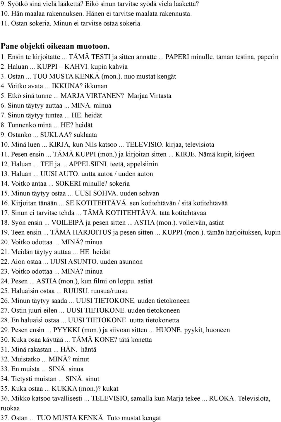 ). nuo mustat kengät 4. Voitko avata... IKKUNA? ikkunan 5. Etkö sinä tunne... MARJA VIRTANEN? Marjaa Virtasta 6. Sinun täytyy auttaa... MINÄ. minua 7. Sinun täytyy tuntea... HE. heidät 8.