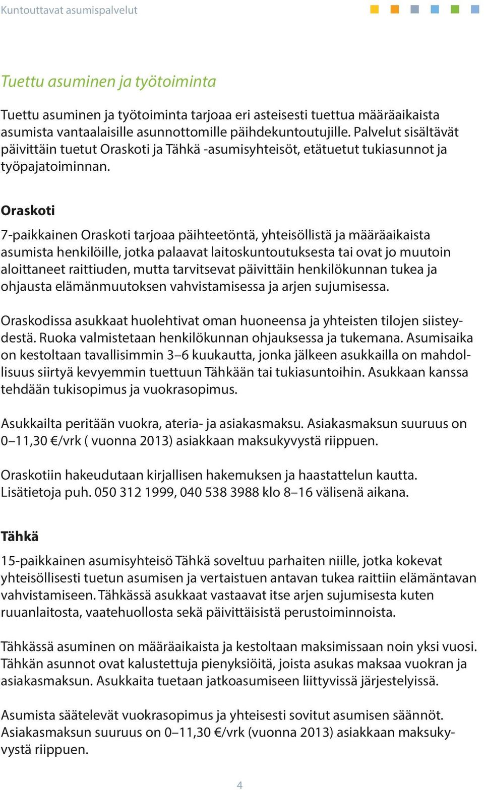 Oraskoti 7-paikkainen Oraskoti tarjoaa päihteetöntä, yhteisöllistä ja määräaikaista asumista henkilöille, jotka palaavat laitoskuntoutuksesta tai ovat jo muutoin aloittaneet raittiuden, mutta