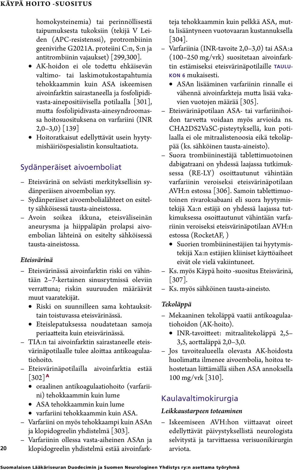 AK-hoidon ei ole todettu ehkäisevän valtimo- tai laskimotukostapahtumia tehokkaammin kuin ASA iskeemisen aivoinfarktin sairastaneella ja fosfolipidivasta-ainepositiivisella potilaalla [301], mutta