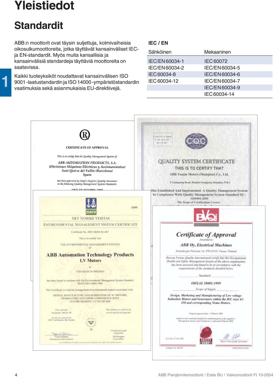 Kaikki tuoteyksiköt noudattavat kansainvälisen ISO 9001 -laatustandardin ja ISO 14000 -ympäristöstandardin vaatimuksia sekä asianmukaisia EU-direktiivejä.