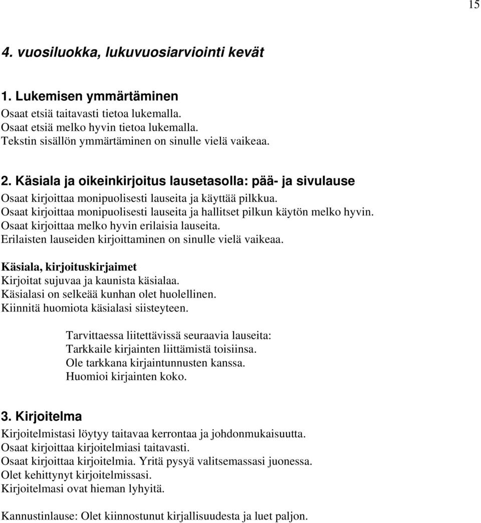 Osaat kirjoittaa monipuolisesti lauseita ja hallitset pilkun käytön melko hyvin. Osaat kirjoittaa melko hyvin erilaisia lauseita. Erilaisten lauseiden kirjoittaminen on sinulle vielä vaikeaa.