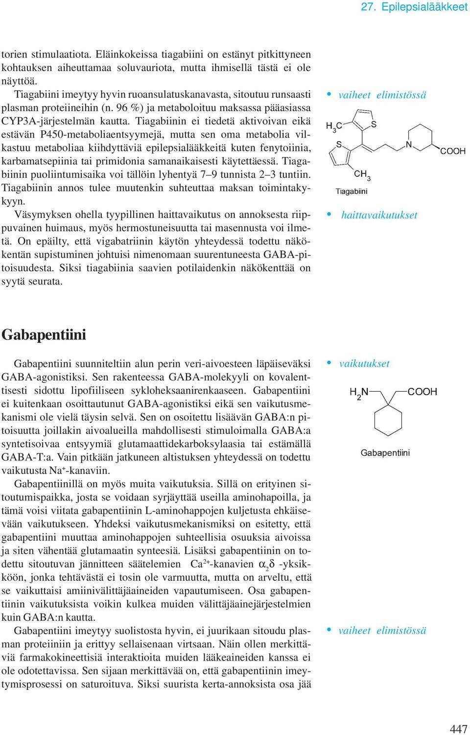 Tiagabiinin ei tiedetä aktivoivan eikä estävän P450-metaboliaentsyymejä, mutta sen oma metabolia vilkastuu metaboliaa kiihdyttäviä epilepsialääkkeitä kuten fenytoiinia, karbamatsepiinia tai