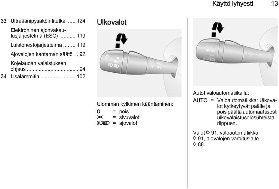 .. 102 Ulkovalot Ulomman kytkimen kääntäminen: 7 = pois 8 = sivuvalot 9P = ajovalot Autot valoautomatiikalla: AUTO =