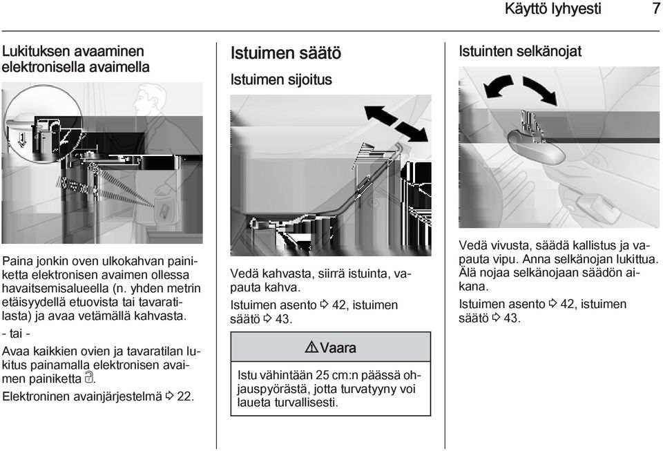 - tai - Avaa kaikkien ovien ja tavaratilan lukitus painamalla elektronisen avaimen painiketta c. Elektroninen avainjärjestelmä 3 22. Vedä kahvasta, siirrä istuinta, vapauta kahva.