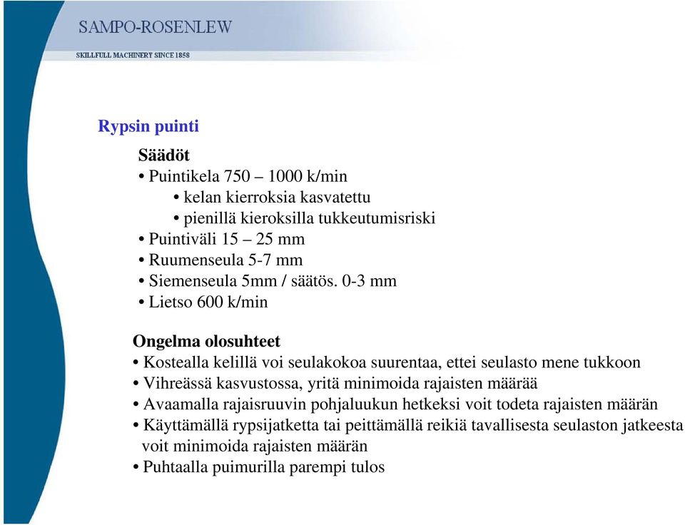 0-3 mm Lietso 600 k/min Ongelma olosuhteet Kostealla kelillä voi seulakokoa suurentaa, ettei seulasto mene tukkoon Vihreässä kasvustossa,