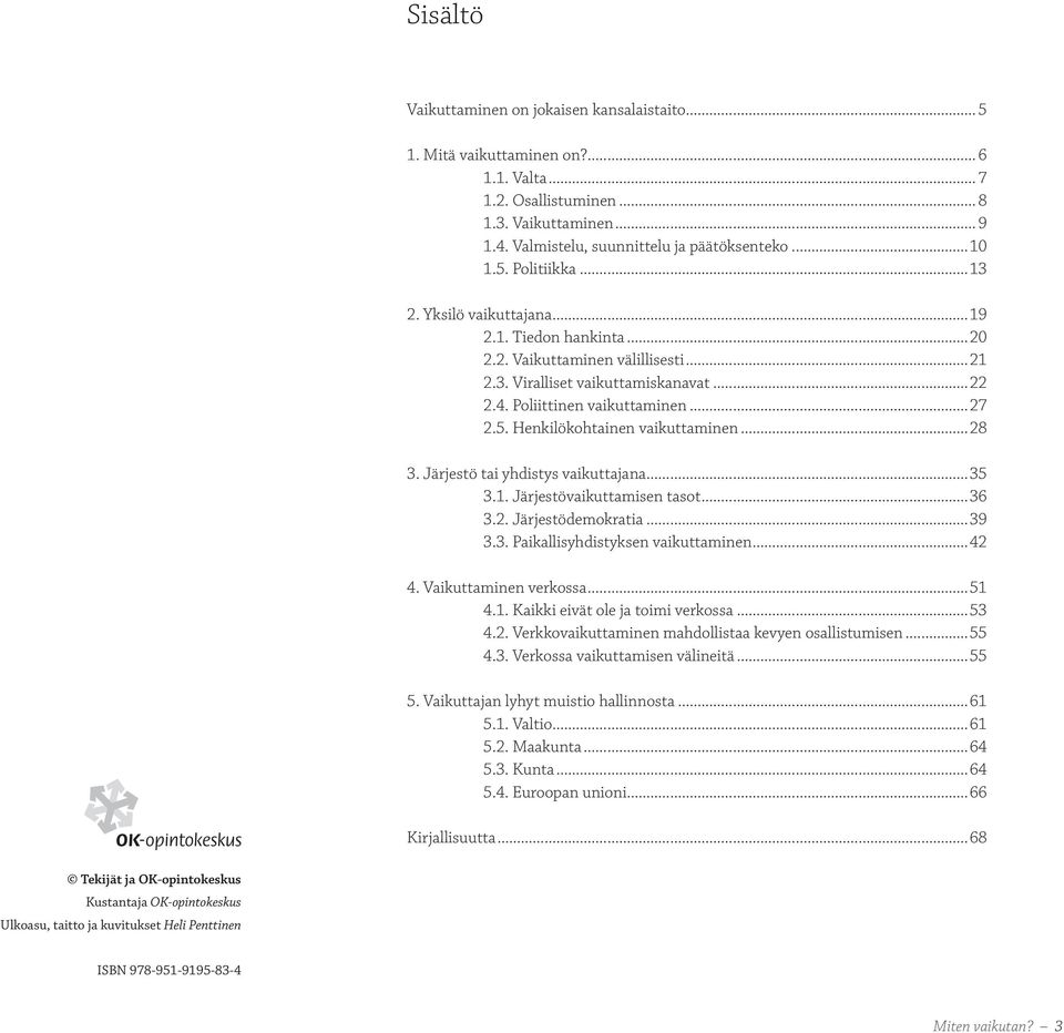 ..28 3. Järjestö tai yhdistys vaikuttajana...35 3.1. Järjestövaikuttamisen tasot...36 3.2. Järjestödemokratia...39 3.3. Paikallisyhdistyksen vaikuttaminen...42 4. Vaikuttaminen verkossa...51 4.1. Kaikki eivät ole ja toimi verkossa.