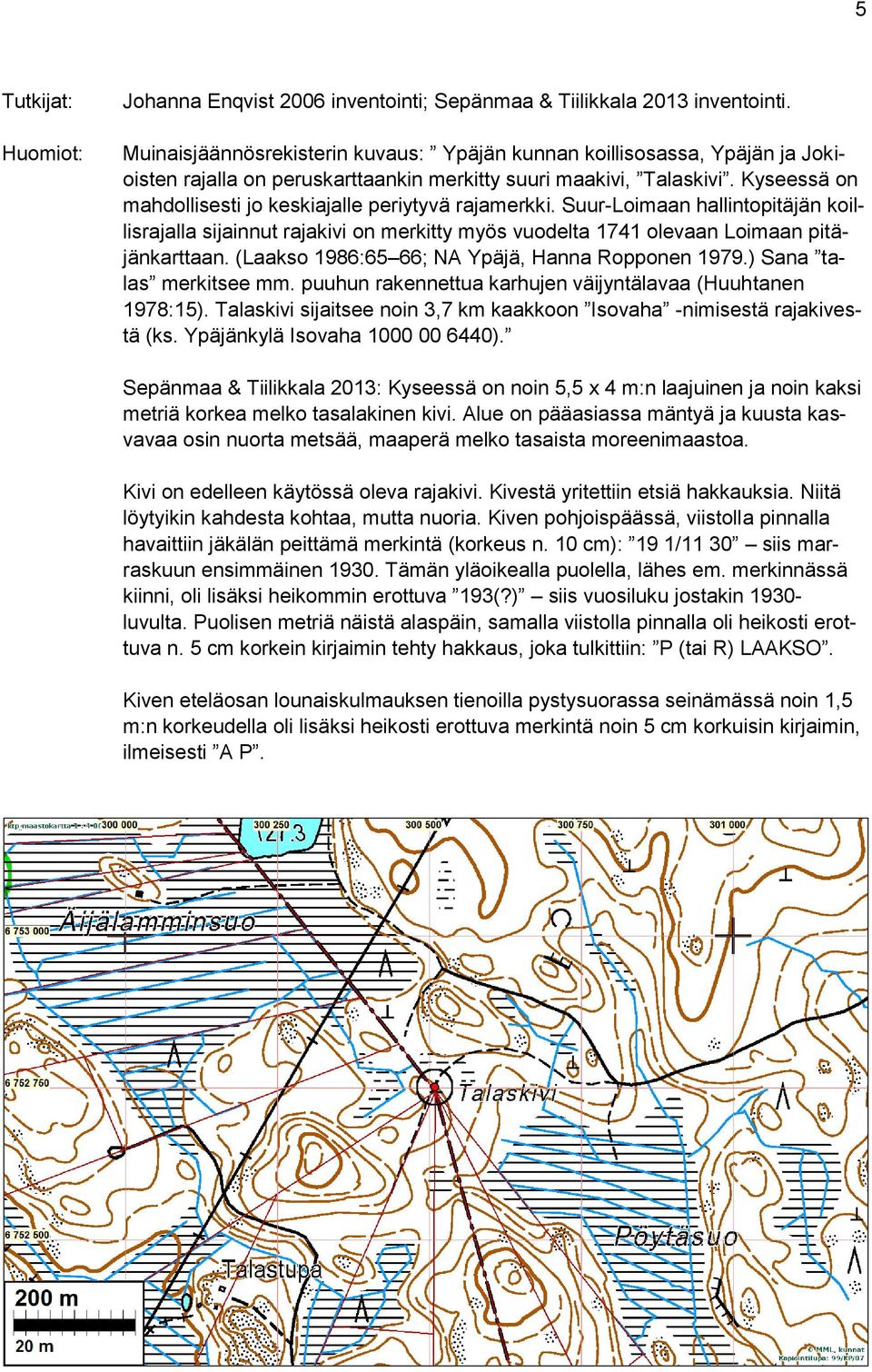 Kyseessä on mahdollisesti jo keskiajalle periytyvä rajamerkki. Suur-Loimaan hallintopitäjän koillisrajalla sijainnut rajakivi on merkitty myös vuodelta 1741 olevaan Loimaan pitäjänkarttaan.