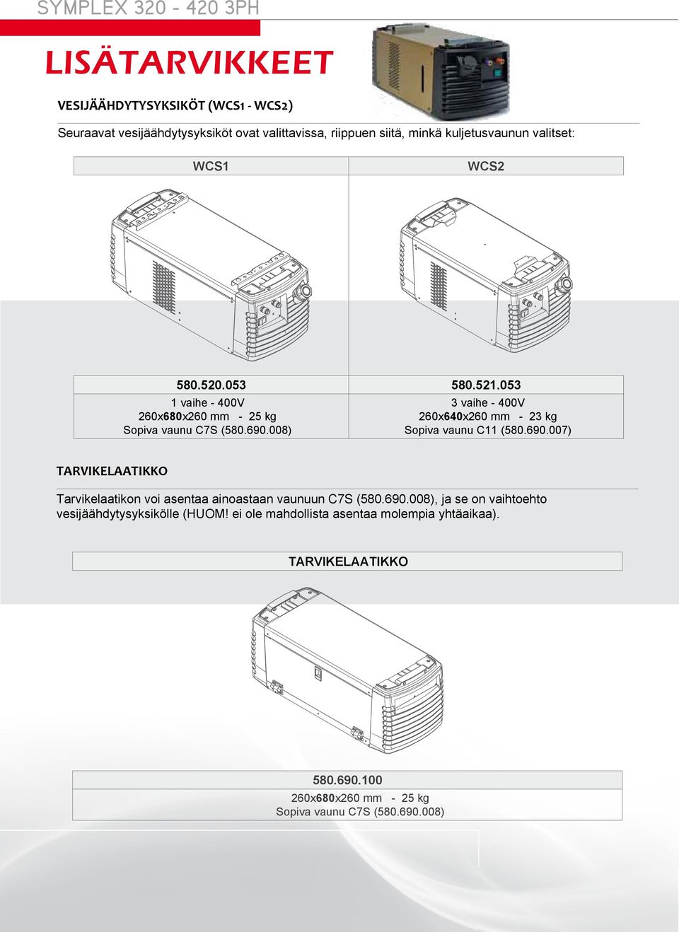 008) 3 vaihe - 400V 260x640x260 mm - 23 kg Sopiva vaunu C11 (580.690.007) TARVIKELAATIKKO Tarvikelaatikon voi asentaa ainoastaan vaunuun C7S (580.690.008), ja se on vaihtoehto vesijäähdytysyksikölle (HUOM!