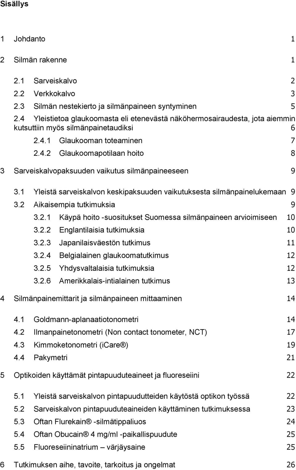 1 Yleistä sarveiskalvon keskipaksuuden vaikutuksesta silmänpainelukemaan 9 3.2 Aikaisempia tutkimuksia 9 3.2.1 Käypä hoito -suositukset Suomessa silmänpaineen arvioimiseen 10 3.2.2 Englantilaisia tutkimuksia 10 3.