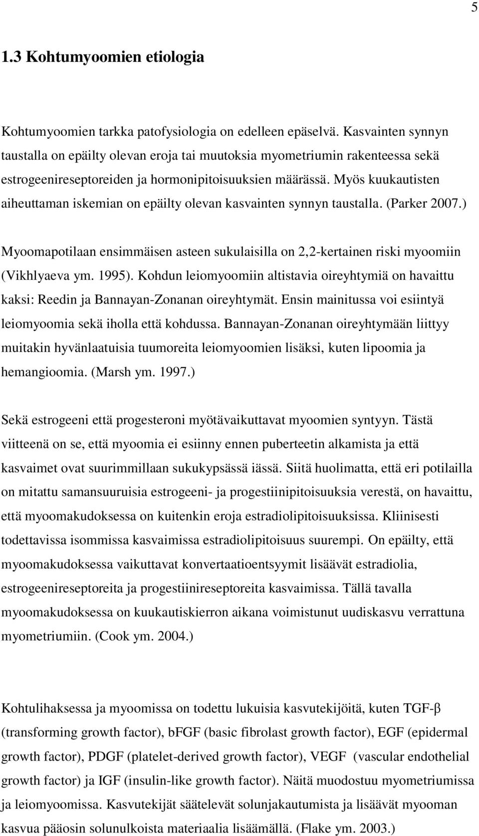 Myös kuukautisten aiheuttaman iskemian on epäilty olevan kasvainten synnyn taustalla. (Parker 2007.) Myoomapotilaan ensimmäisen asteen sukulaisilla on 2,2-kertainen riski myoomiin (Vikhlyaeva ym.