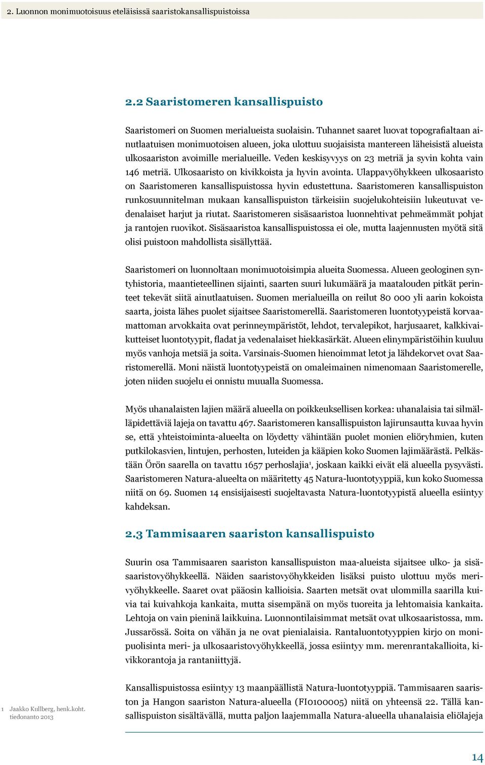 Veden keskisyvyys on 23 metriä ja syvin kohta vain 146 metriä. Ulkosaaristo on kivikkoista ja hyvin avointa. Ulappavyöhykkeen ulkosaaristo on Saaristomeren kansallispuistossa hyvin edustettuna.