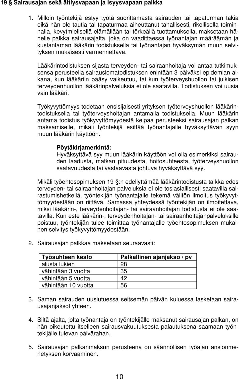 törkeällä tuottamuksella, maksetaan hänelle palkka sairausajalta, joka on vaadittaessa työnantajan määräämän ja kustantaman lääkärin todistuksella tai työnantajan hyväksymän muun selvityksen