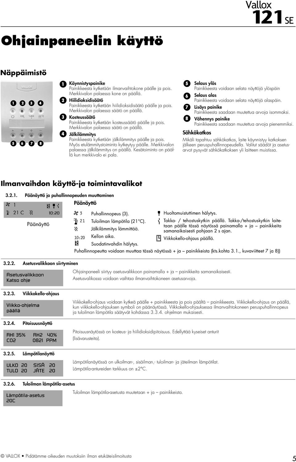 Merkkivalon palaessa säätö on päällä. 4 Jälkilämmitys Painikkeesta kytketään jälkilämmitys päälle ja pois. Myös etulämmitystoiminto kytkeytyy päälle. Merkkivalon palaessa jälkilämmitys on päällä.