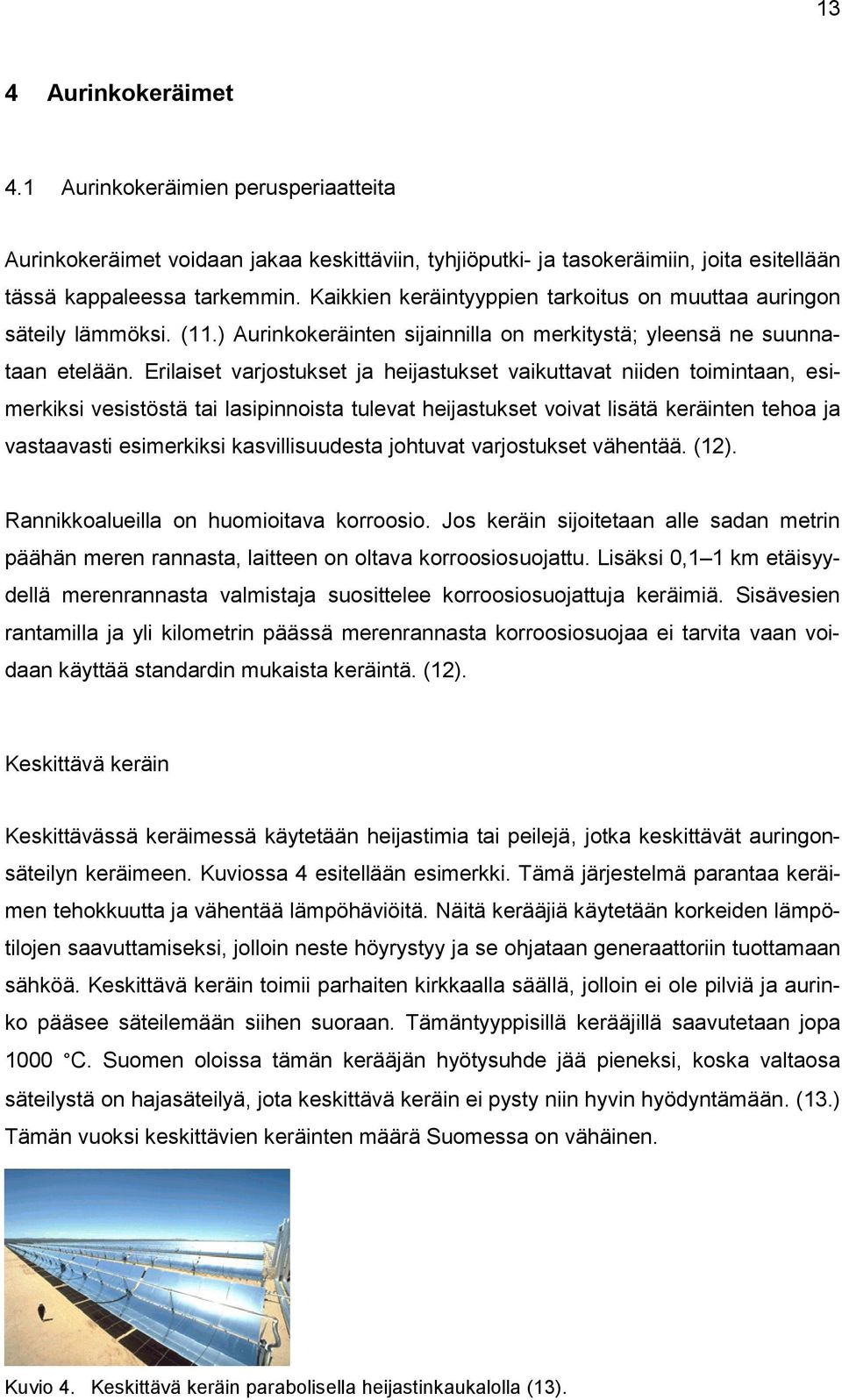Erilaiset varjostukset ja heijastukset vaikuttavat niiden toimintaan, esimerkiksi vesistöstä tai lasipinnoista tulevat heijastukset voivat lisätä keräinten tehoa ja vastaavasti esimerkiksi
