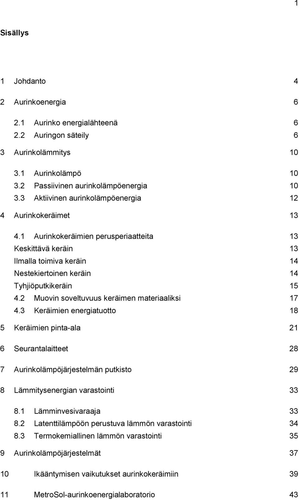 2 Muovin soveltuvuus keräimen materiaaliksi 17 4.3 Keräimien energiatuotto 18 5 Keräimien pinta-ala 21 6 Seurantalaitteet 28 7 Aurinkolämpöjärjestelmän putkisto 29 8 Lämmitysenergian varastointi 33 8.