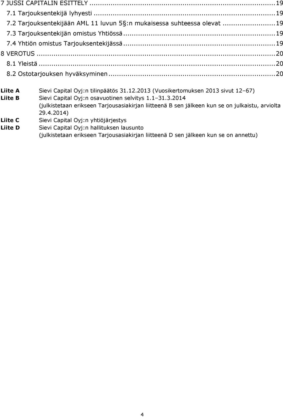 2013 (Vuosikertomuksen 2013 sivut 12 67) Liite B Sievi Capital Oyj:n osavuotinen selvitys 1.1 31.3.2014 (julkistetaan erikseen Tarjousasiakirjan liitteenä B sen jälkeen kun se on julkaistu, arviolta 29.