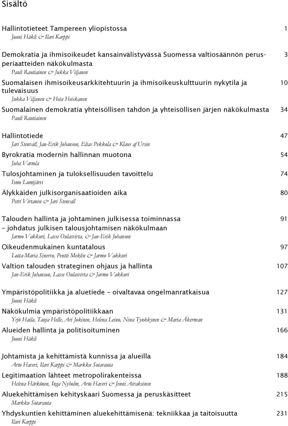 järjen näkökulmasta 34 Pauli Rautiainen Hallintotiede 47 Jari Stenvall, Jan-Erik Johanson, Elias Pekkola & Klaus af Ursin Byrokratia modernin hallinnan muotona 54 Juha Vartola Tulosjohtaminen ja