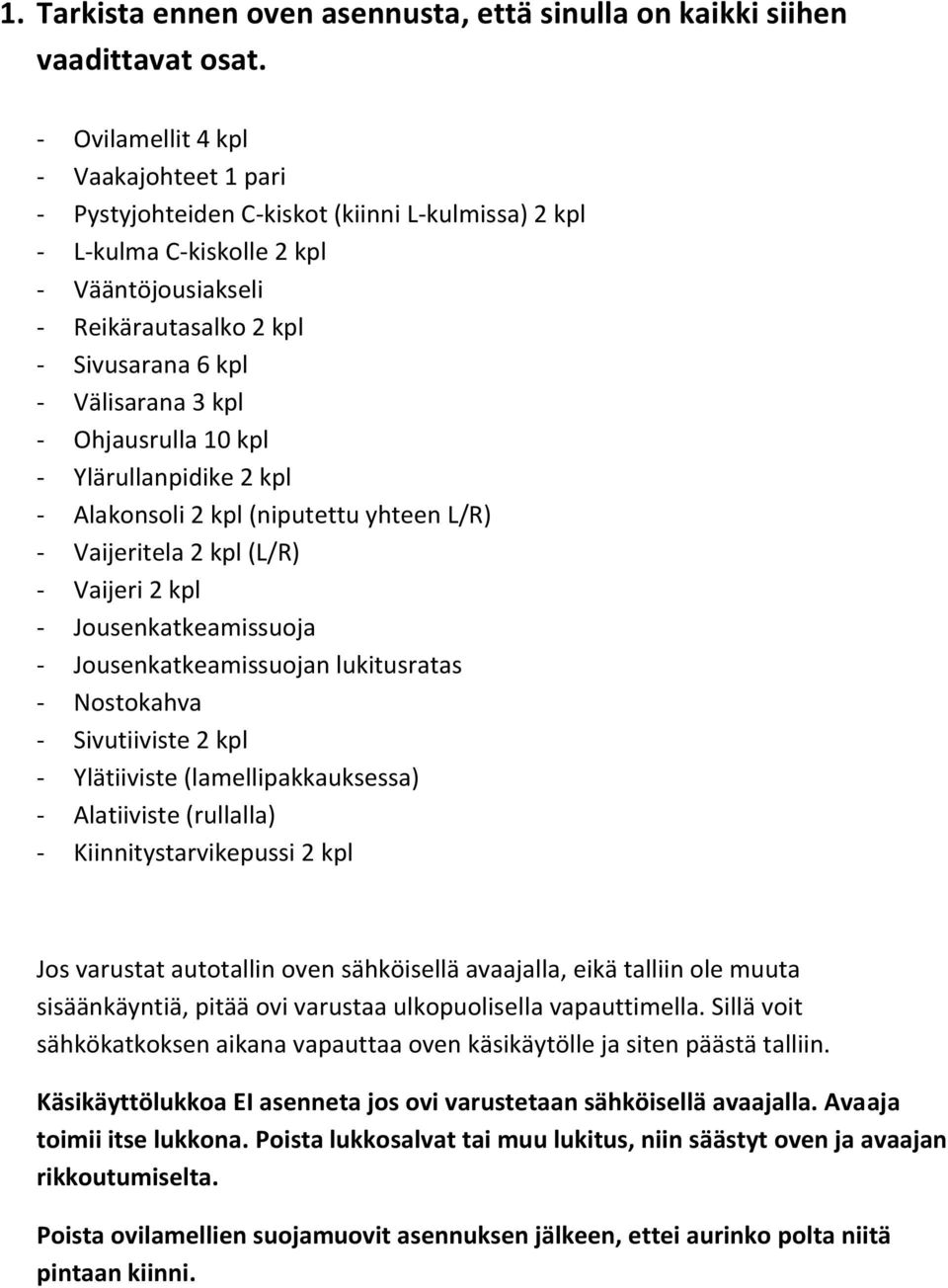 kpl - Ohjausrulla 10 kpl - Ylärullanpidike 2 kpl - Alakonsoli 2 kpl (niputettu yhteen L/R) - Vaijeritela 2 kpl (L/R) - Vaijeri 2 kpl - Jousenkatkeamissuoja - Jousenkatkeamissuojan lukitusratas -