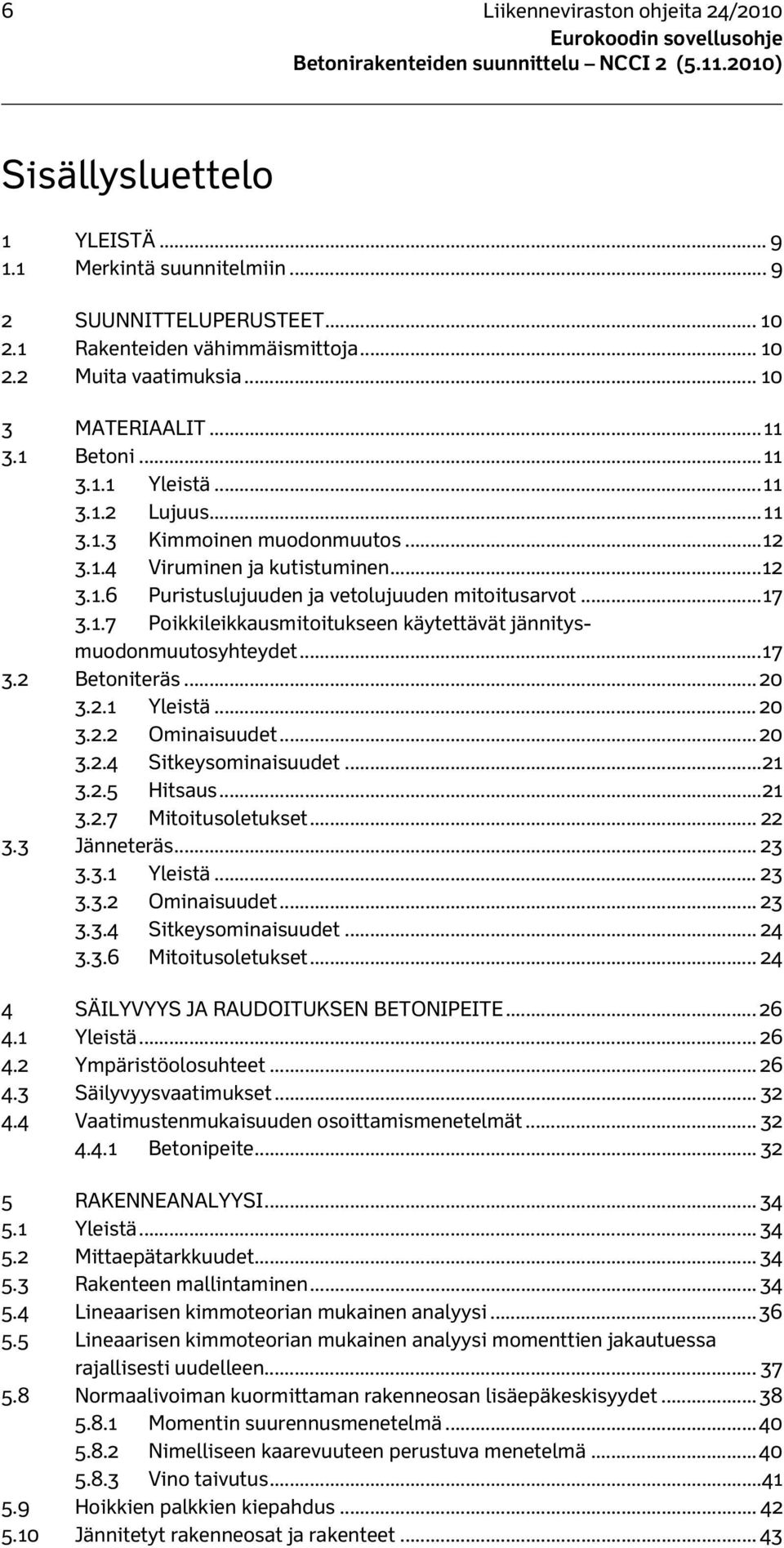 .. 17 3.1.7 Poikkileikkausmitoitukseen käytettävät jännitysmuodonmuutosyhteydet... 17 3.2 Betoniteräs... 20 3.2.1 Yleistä... 20 3.2.2 Ominaisuudet... 20 3.2.4 Sitkeysominaisuudet... 21 3.2.5 Hitsaus.