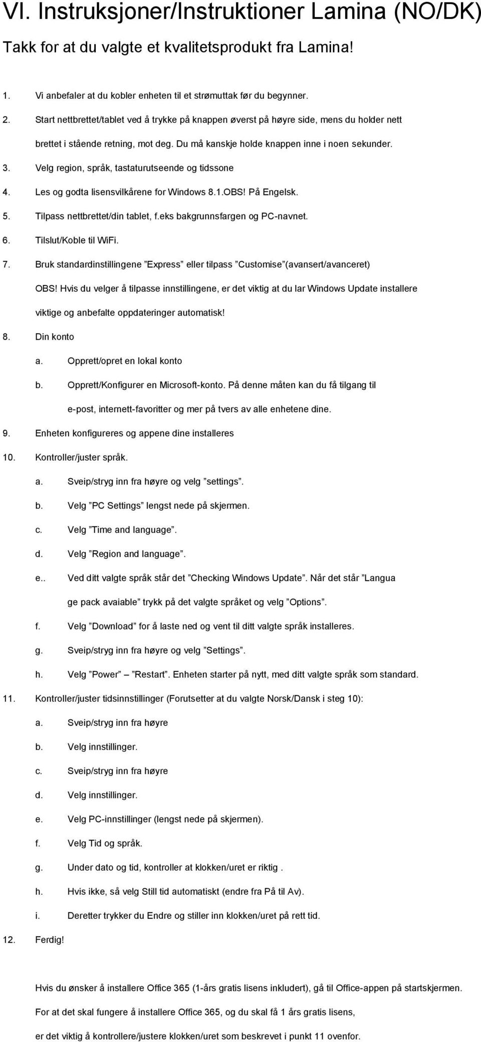 Velg region, språk, tastaturutseende og tidssone 4. Les og godta lisensvilkårene for Windows 8.1.OBS! På Engelsk. 5. Tilpass nettbrettet/din tablet, f.eks bakgrunnsfargen og PC-navnet. 6.