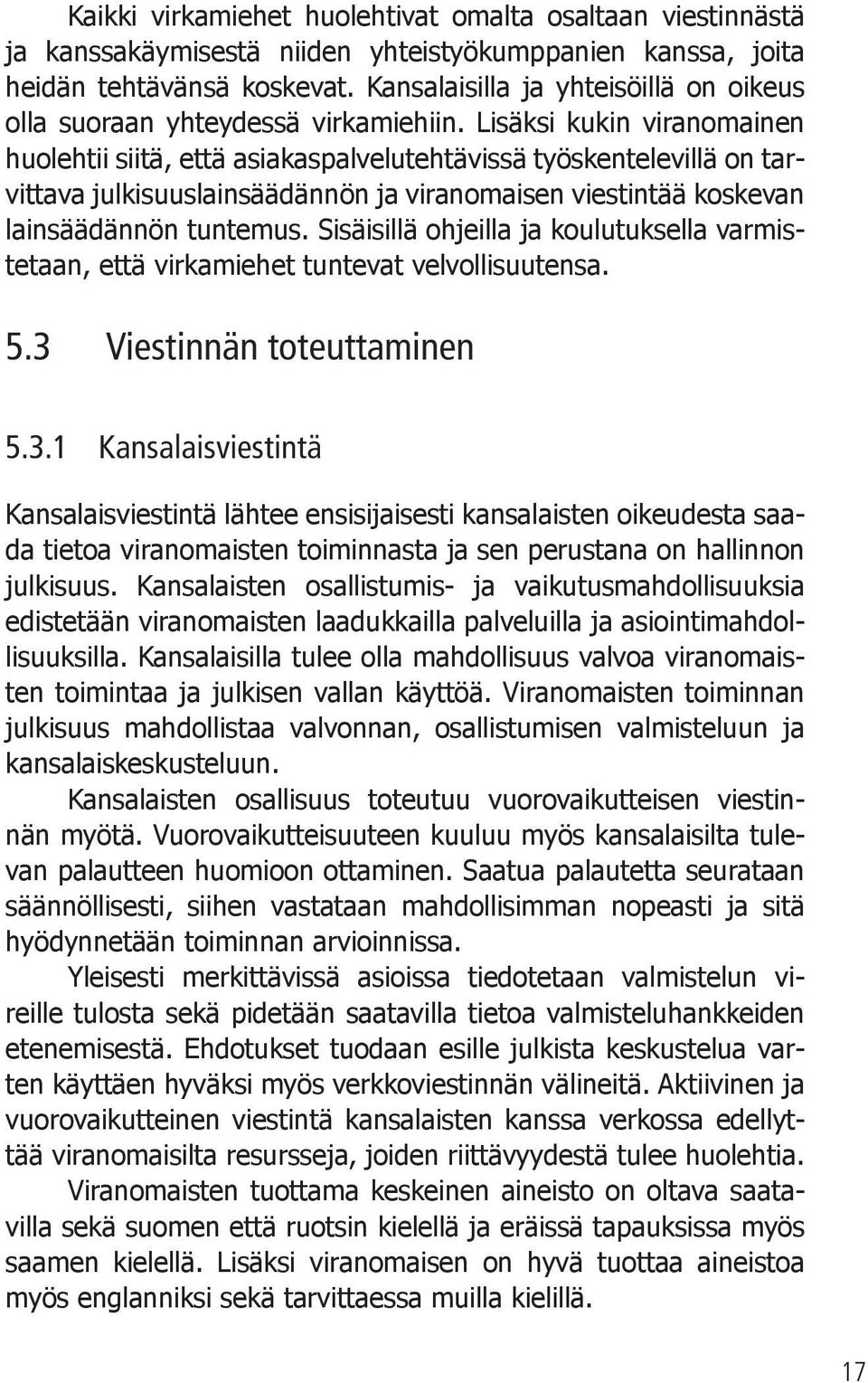 Lisäksi kukin viranomainen huolehtii siitä, että asiakaspalvelutehtävissä työskentelevillä on tarvittava julkisuuslainsäädännön ja viranomaisen viestintää koskevan lainsäädännön tuntemus.