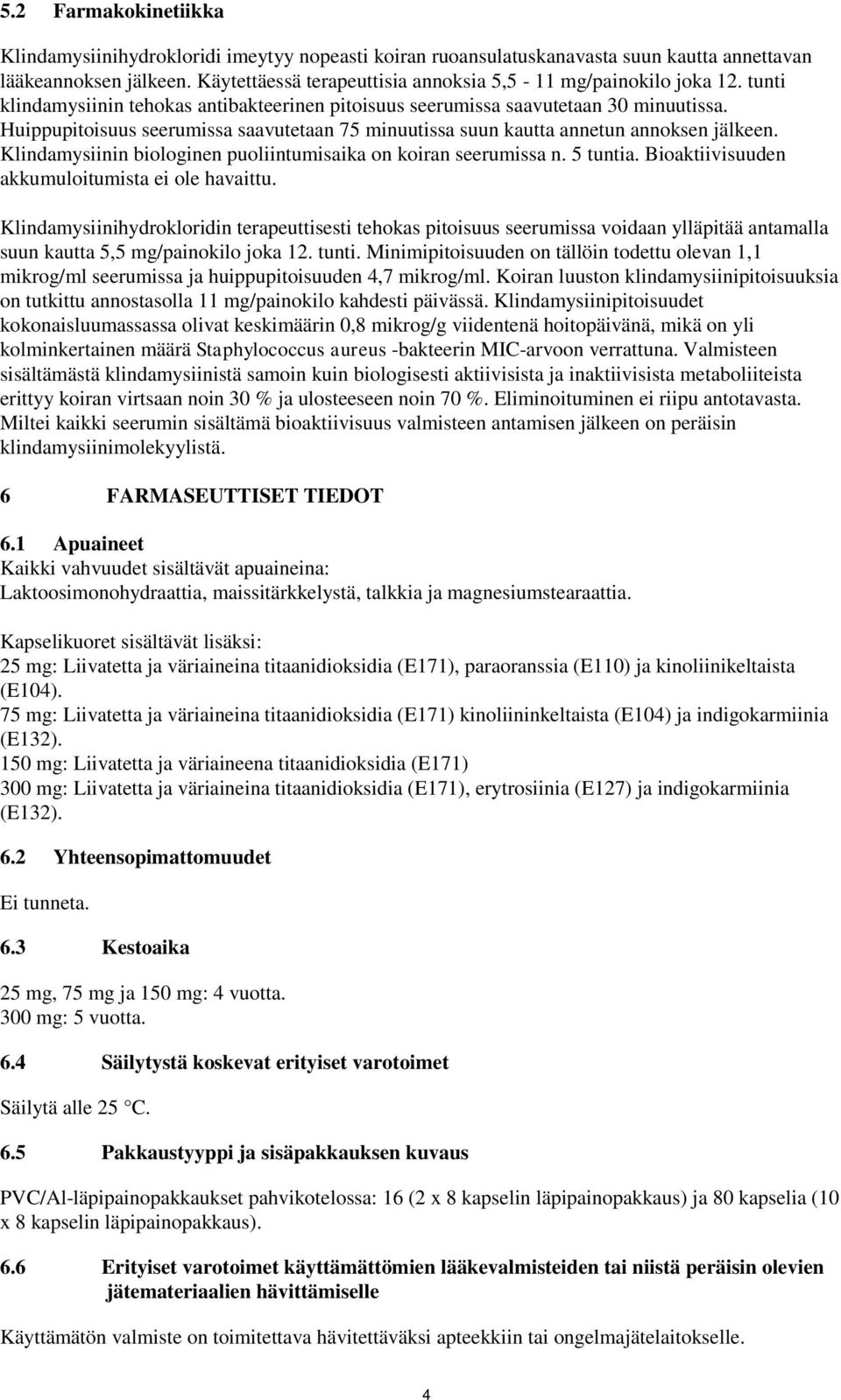 Huippupitoisuus seerumissa saavutetaan 75 minuutissa suun kautta annetun annoksen jälkeen. Klindamysiinin biologinen puoliintumisaika on koiran seerumissa n. 5 tuntia.