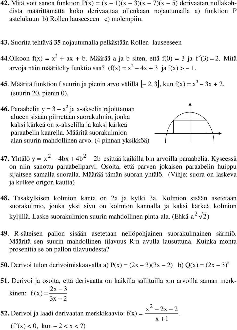 (f() = 4 + ja f() > 45 Määritä funktion f suurin ja pienin arvo välillä [, ] (suurin 0, pienin 0) 46 Paraabelin y = ja -akselin rajoittaman alueen sisään piirretään suorakulmio, jonka kaksi kärkeä on