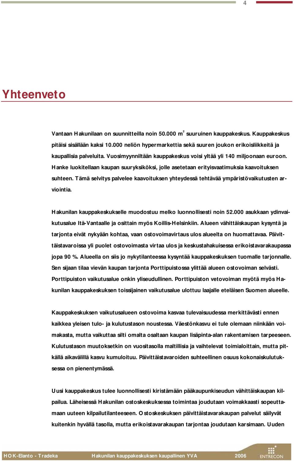 Hanke luokitellaan kaupan suuryksiköksi, jolle asetetaan erityisvaatimuksia kaavoituksen suhteen. Tämä selvitys palvelee kaavoituksen yhteydessä tehtävää ympäristövaikutusten arviointia.
