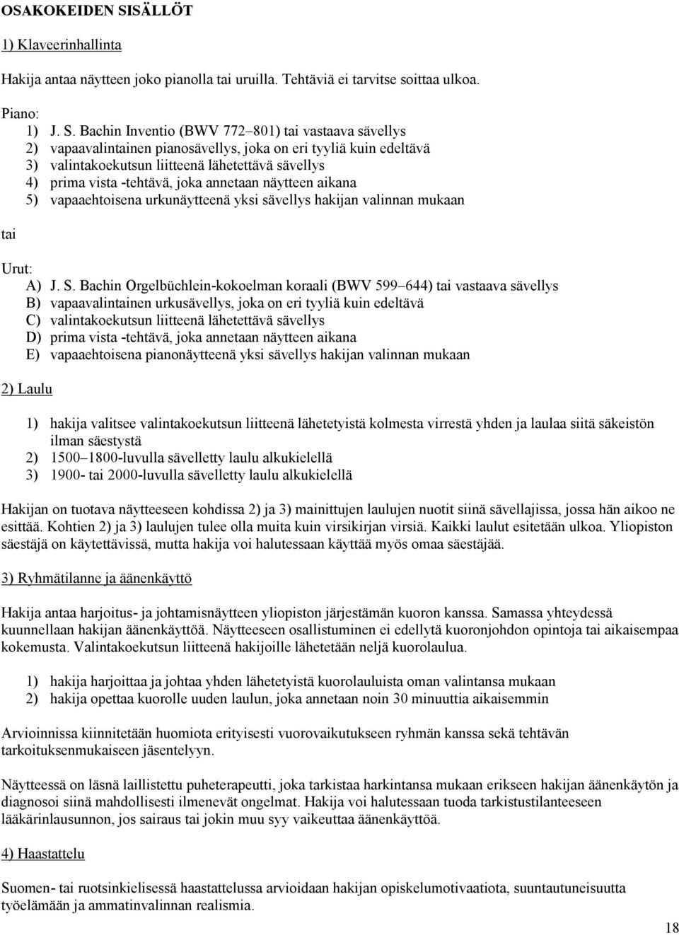 Bachin Inventio (BWV 772 801) tai vastaava sävellys 2) vapaavalintainen pianosävellys, joka on eri tyyliä kuin edeltävä 3) valintakoekutsun liitteenä lähetettävä sävellys 4) prima vista -tehtävä,