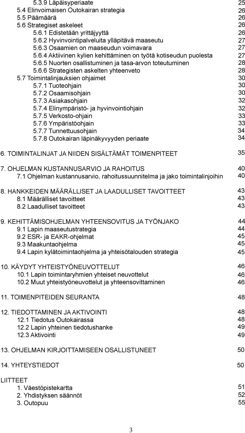 7.2 Osaamishjain 5.7.3 Asiakashjain 5.7.4 Elinympäristö- ja hyvinvintihjain 5.7.5 Verkst-hjain 5.7.6 Ympäristöhjain 5.7.7 Tunnettuushjain 5.7.8 Outkairan läpinäkyvyyden periaate 6.