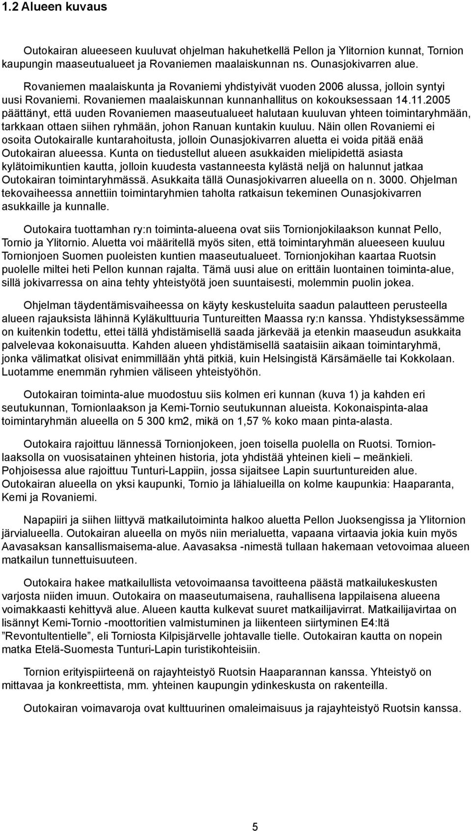 2005 päättänyt, että uuden Rvaniemen maaseutualueet halutaan kuuluvan yhteen timintaryhmään, tarkkaan ttaen siihen ryhmään, jhn Ranuan kuntakin kuuluu.