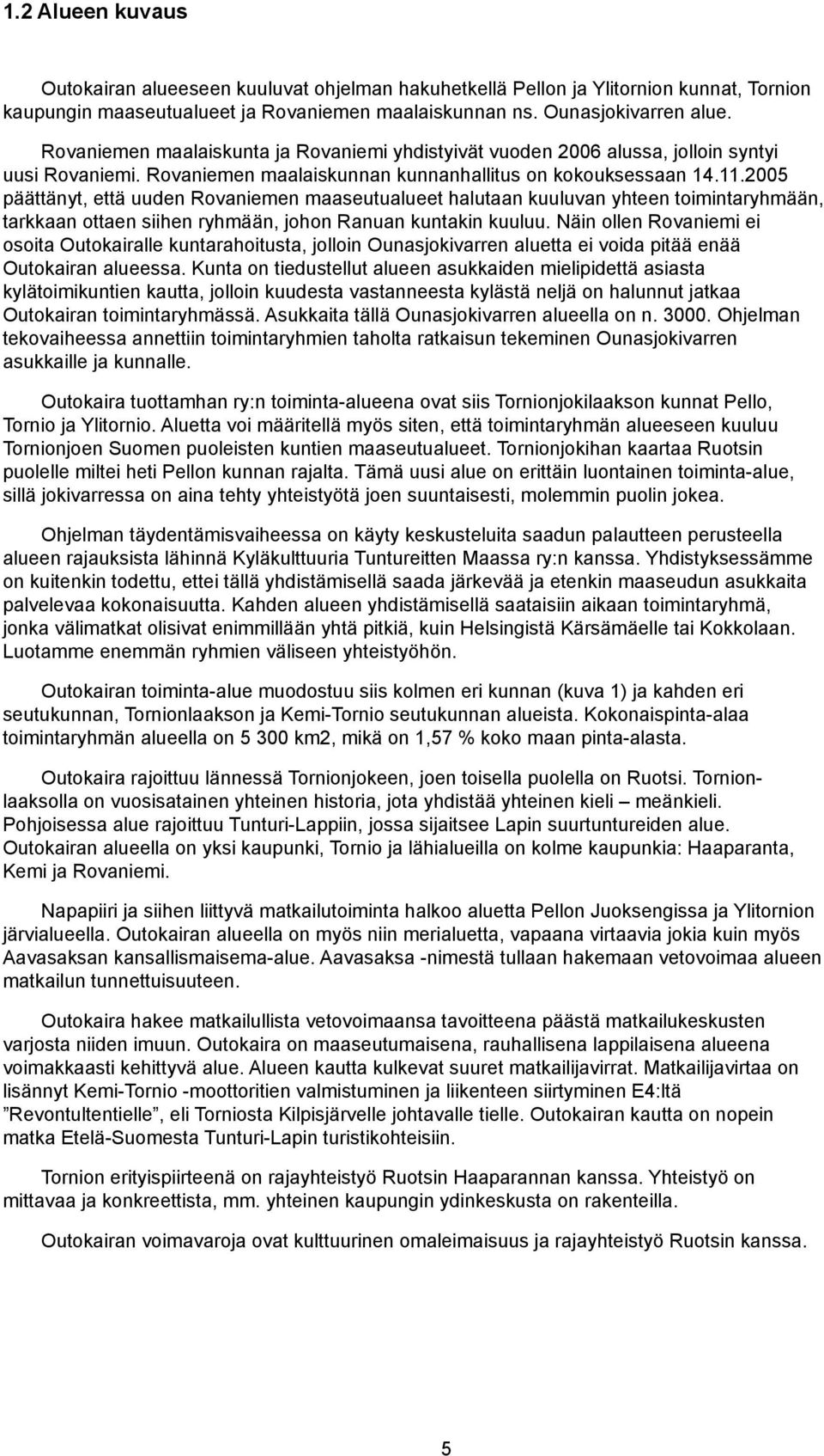 2005 päättänyt, että uuden Rvaniemen maaseutualueet halutaan kuuluvan yhteen timintaryhmään, tarkkaan ttaen siihen ryhmään, jhn Ranuan kuntakin kuuluu.