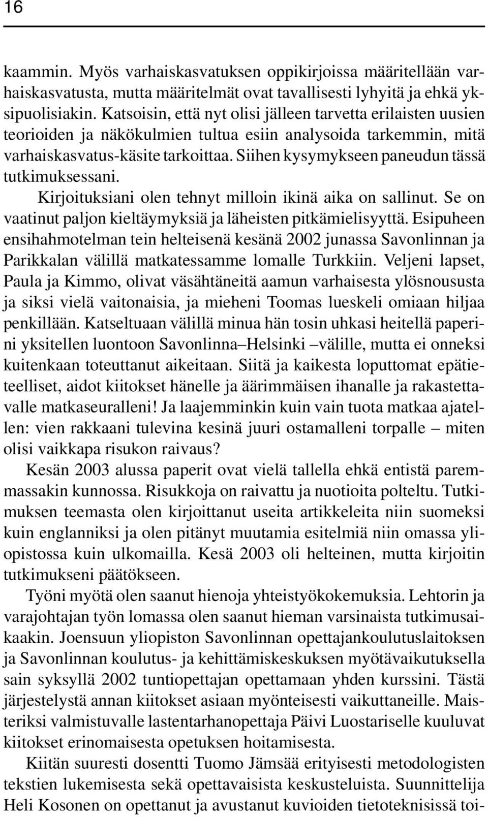 Siihen kysymykseen paneudun tässä tutkimuksessani. Kirjoituksiani olen tehnyt milloin ikinä aika on sallinut. Se on vaatinut paljon kieltäymyksiä ja läheisten pitkämielisyyttä.