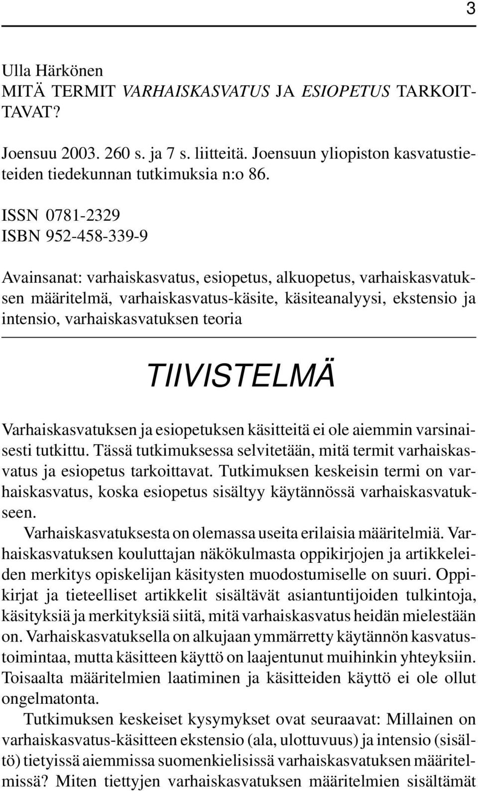 teoria TIIVISTELMÄ Varhaiskasvatuksen ja esiopetuksen käsitteitä ei ole aiemmin varsinaisesti tutkittu. Tässä tutkimuksessa selvitetään, mitä termit varhaiskasvatus ja esiopetus tarkoittavat.