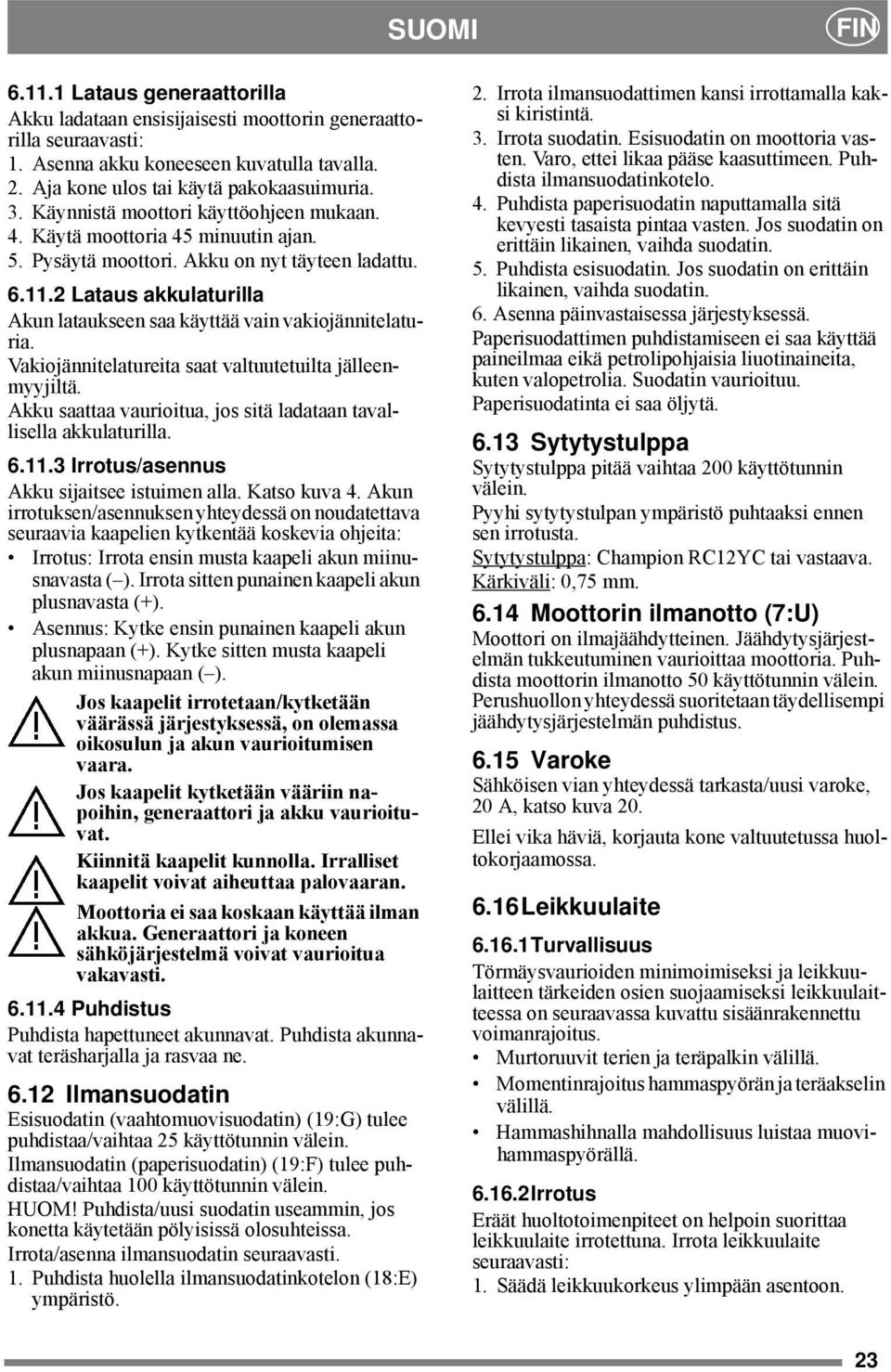 2 Lataus akkulaturilla Akun lataukseen saa käyttää vain vakiojännitelaturia. Vakiojännitelatureita saat valtuutetuilta jälleenmyyjiltä.