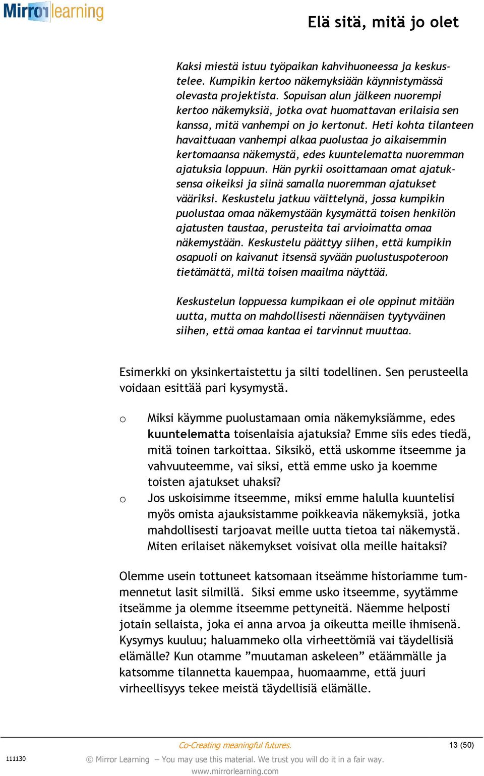 Heti kohta tilanteen havaittuaan vanhempi alkaa puolustaa jo aikaisemmin kertomaansa näkemystä, edes kuuntelematta nuoremman ajatuksia loppuun.