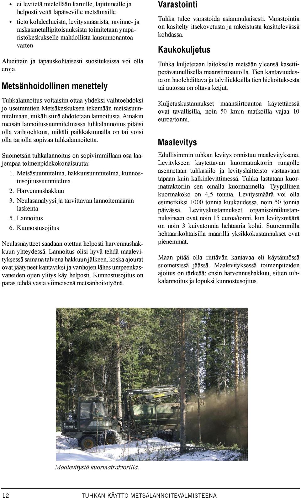 Metsänhoidollinen menettely Tuhkalannoitus voitaisiin ottaa yhdeksi vaihtoehdoksi jo useimmiten Metsäkeskuksen tekemään metsäsuunnitelmaan, mikäli siinä ehdotetaan lannoitusta.