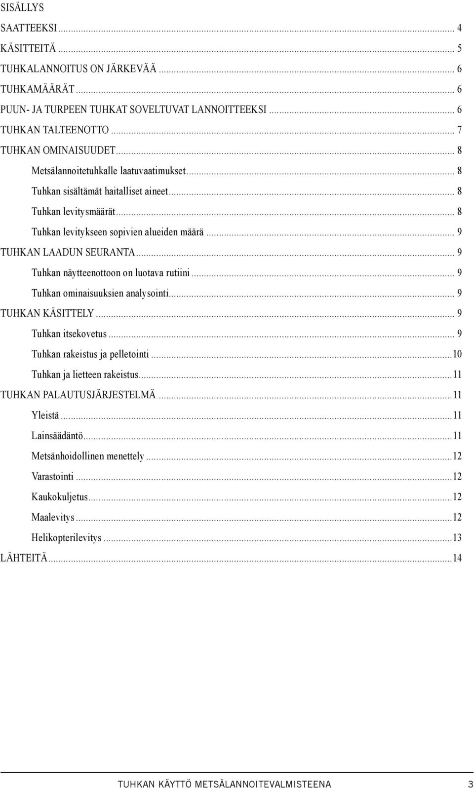 .. 9 Tuhkan näytteenottoon on luotava rutiini... 9 Tuhkan ominaisuuksien analysointi... 9 TUHKAN KÄSITTELY... 9 Tuhkan itsekovetus... 9 Tuhkan rakeistus ja pelletointi...10 Tuhkan ja lietteen rakeistus.