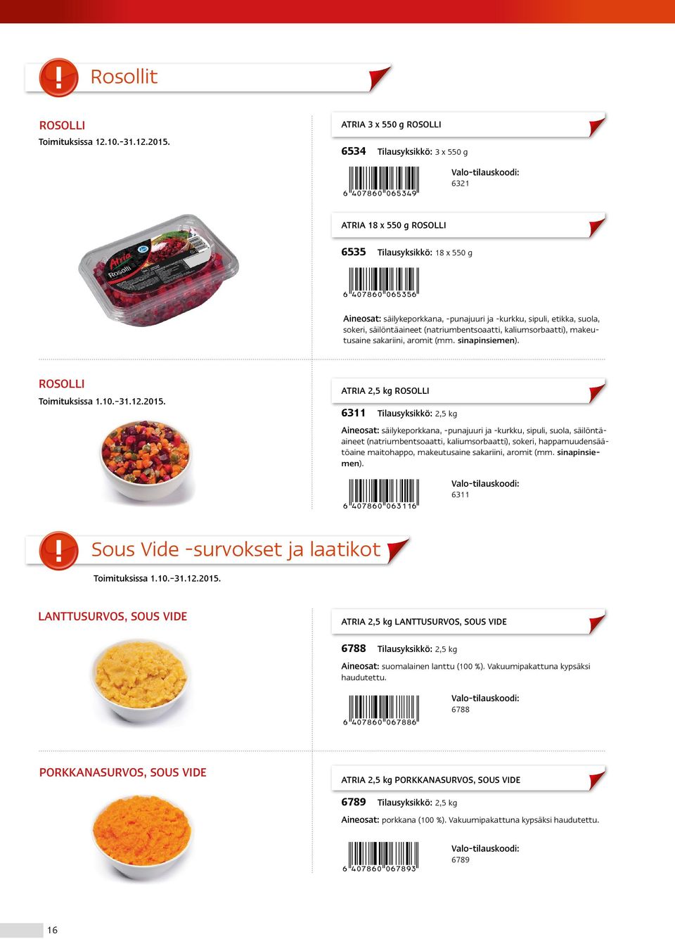 etikka, suola, sokeri, säilöntäaineet (natriumbentsoaatti, kaliumsorbaatti), makeutusaine sakariini, aromit (mm. sinapinsiemen). ROSOLLI Toimituksissa 1.10. 31.12.2015.